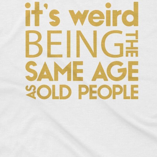 It's Weird Being the Same Age as Old People T-Shirt - Image 2