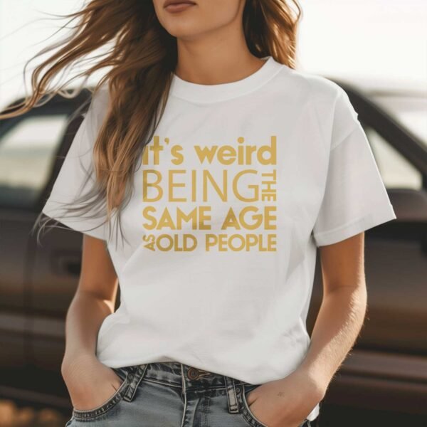 It's Weird Being the Same Age as Old People T-Shirt - Image 3