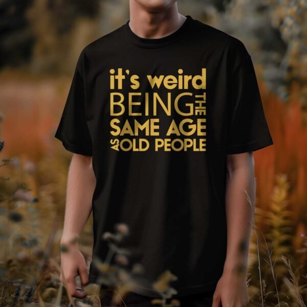 It's Weird Being the Same Age as Old People T-Shirt